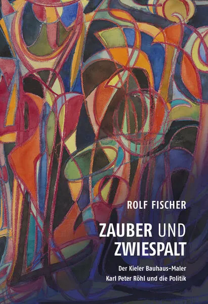 Cover: Zauber und Zwiespalt – Der Kieler Bauhaus-Maler Karl Peter Röhl und die Politik