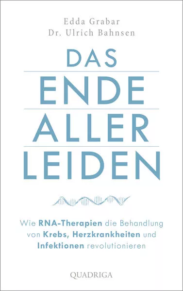 Cover: Das Ende aller Leiden. Wie RNA-Therapien die Behandlung von Krebs, Herzkrankheiten und Infektionen revolutionieren