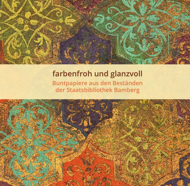 Cover: farbenfroh und glanzvoll - Buntpapiere aus den Beständen der Staatsbibilothek Bamberg