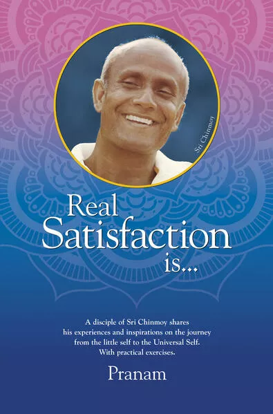 Cover: Real Satisfaction is... A Disciple of Sri Chinmoy Shares His Experiences