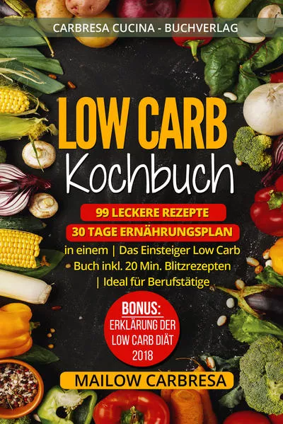 Low Carb Kochbuch: 99 leckere Rezepte + 30 Tage Ernährungsplan in einem | Das Einsteiger Low Carb Buch inkl. 20 Min. Blitzrezepten | Ideal für Berufstätige | Bonus