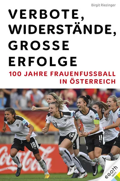 Cover: Verbote, Widerstände, große Erfolge: 100 Jahre Frauenfußball in Österreich