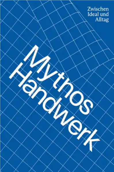 Cover: Mythos Handwerk. Zwischen Ideal und Alltag