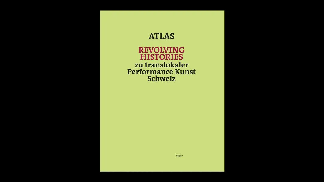 Cover: Atlas Revolving Histories – zu translokaler Performance Kunst Schweiz