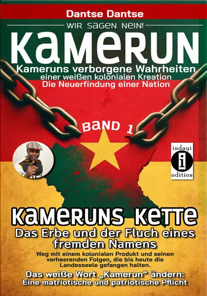 Cover: Kamerun, wir sagen Nein: verborgene Wahrheiten einer weißen kolonialen Kreation – die Neuerfindung einer Nation – Kameruns Ketten: Das Erbe und der Fluch eines fremden Namens. Ein koloniales Produkt und seine verheerenden Folgen – bis heute - Band 1