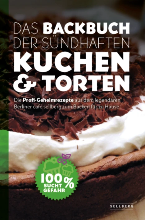 Cover: Das Backbuch der sündhaften Kuchen & Torten - Die Profi-Geheimrezepte aus dem legendären Berliner café sellberg zum Backen für zu Hause