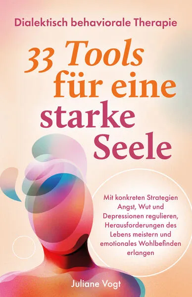 Dialektisch Behaviorale Therapie: 33 DBT-Tools für eine starke Seele | Mit konkreten Strategien Angst, Wut & Depressionen regulieren, Herausforderungen meistern & emotionales Wohlbefinden erlangen