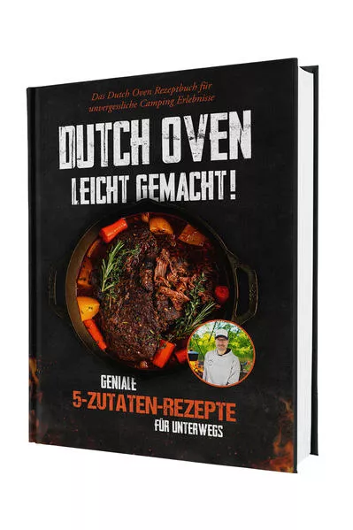 Dutch Oven leicht gemacht! Geniale 5-Zutaten-Rezepte für Unterwegs - Das Dutch Oven Rezeptbuch für unvergessliche Camping & Erlebnisse