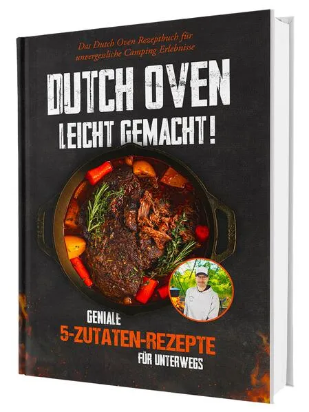 Dutch Oven leicht gemacht! Geniale 5-Zutaten-Rezepte für Unterwegs - Das Dutch Oven Rezeptbuch für unvergessliche Camping & Erlebnisse