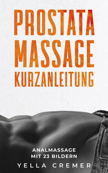 Anal- und Prostatamassage - Kurzanleitung Massage-Techniken für die Tantramassage und mehr Genuss beim Sex
