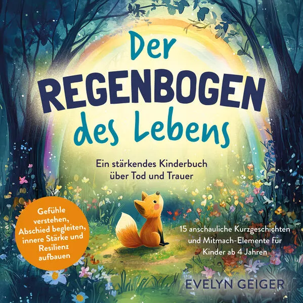Ein stärkendes Kinderbuch über Tod und Trauer | Der Regenbogen des Lebens | 15 anschauliche Kurzgeschichten & Mitmach-Elemente für Kinder ab 4 Jahren | Gefühle verstehen, Abschied begleiten, innere Stärke und Resilienz aufbauen