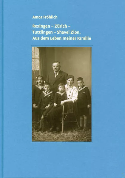 Rexingen – Zürich – Tuttlingen – Shavei Zion. Aus dem Leben meiner Familie