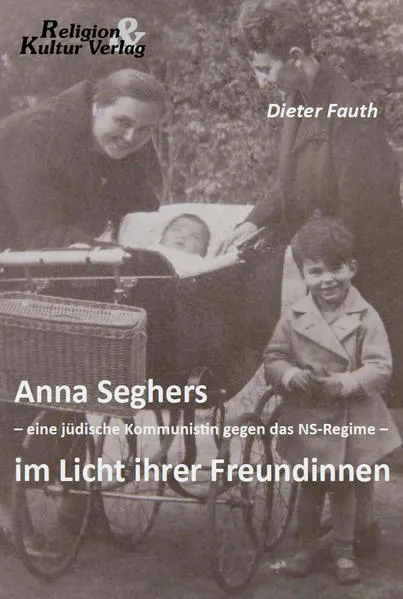Anna Seghers - eine jüdische Kommunistin gegen das NS-Regime - im Licht ihrer Freundinnen