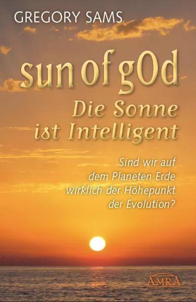 Cover: Sun of gOd – Die Sonne ist intelligent. Sind wir wirklich der Höhepunkt der Evolution?