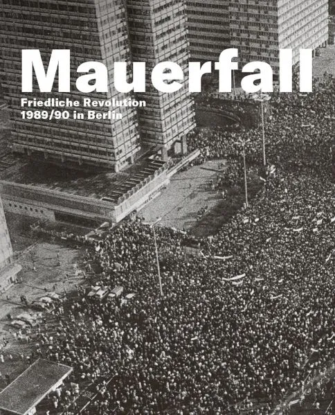 Cover: Mauerfall.Friedliche Revolution 1989/90 in Berlin