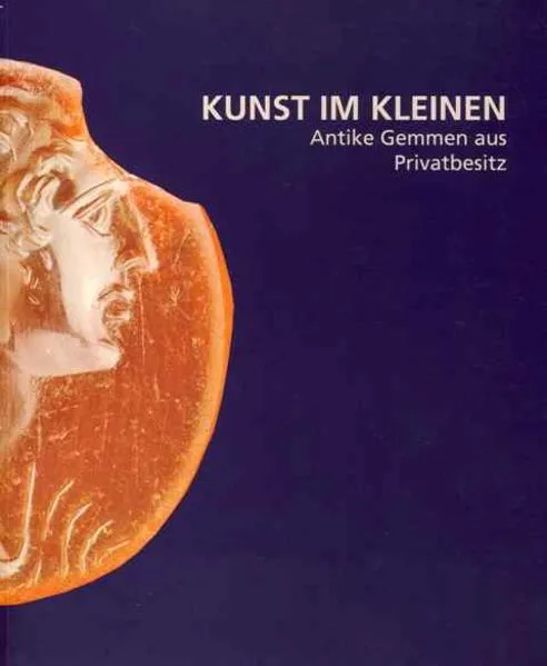Kunst im Kleinen. Antike Gemmen aus Privatbesitz
