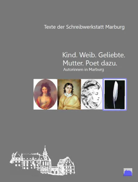 „Kind. Weib. Geliebte. Mutter. Poet dazu.“ Autorinnen in Marburg