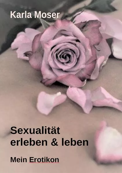 Cover: Sexualität erleben & leben - Ein informatives Nachschlagewerk mit vielen Bildern und Informationen zu allen Themen rund um Sexualität und Erotik
