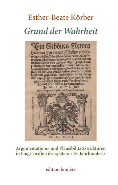 Cover: Grund der Wahrheit. Argumentations- und Plausibilitätsstrukturen in Flugschriften des späteren 16. Jahrhunderts