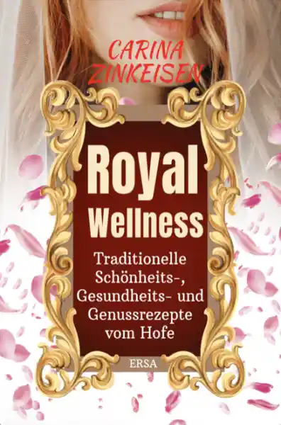 Cover: Royal Wellness: Traditionelle Schönheits-, Gesundheits- und Genussrezepte vom Hofe