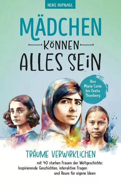 Cover: Von Marie Curie bis Greta Thunberg- Mädchen können alles sein. Träume verwirklichen mit 40 starken Frauen der Weltgeschichte: Inspirierende Geschichten, interaktive Fragen und Raum für eigene Ideen