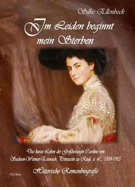 Cover: Im Leiden beginnt mein Sterben - Das kurze Leben der Großherzogin Caroline von Sachsen-Weimar-Eisenach, Prinzessin zu Reuß, ä. L., 1884-1905