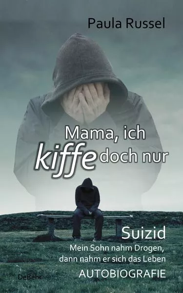 Mama, ich kiffe doch nur - Suizid - Mein Sohn nahm Drogen, dann nahm er sich das Leben - AUTOBIOGRAFIE