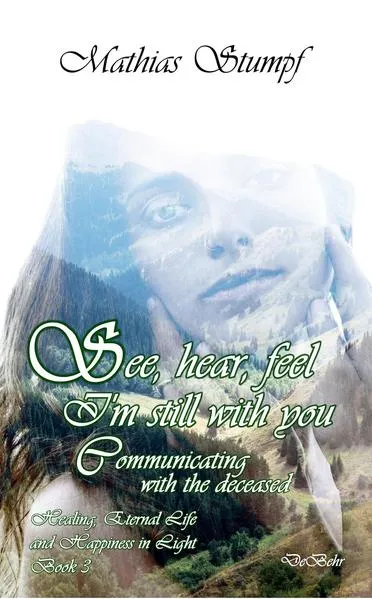 Cover: See, hear, feel - I'm still with you - Communicating with the deceased Healing, Eternal Life, and Happiness in Light Book 3