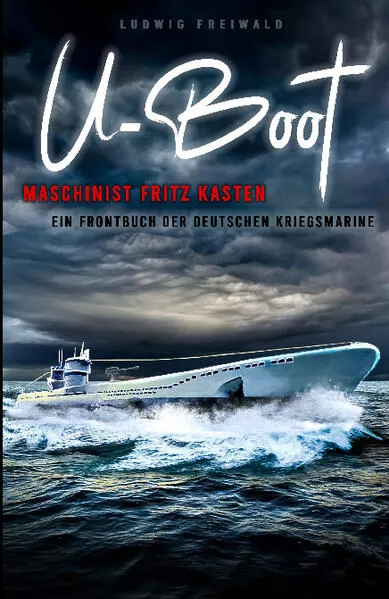 U-Boot-Maschinist Fritz Kasten - Ein Frontbuch der deutschen Kriegsmarine