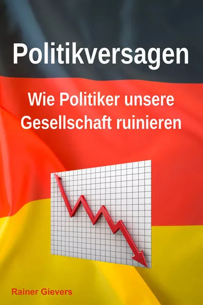 Cover: Politikversagen: Wie Politiker unsere Gesellschaft ruinieren
