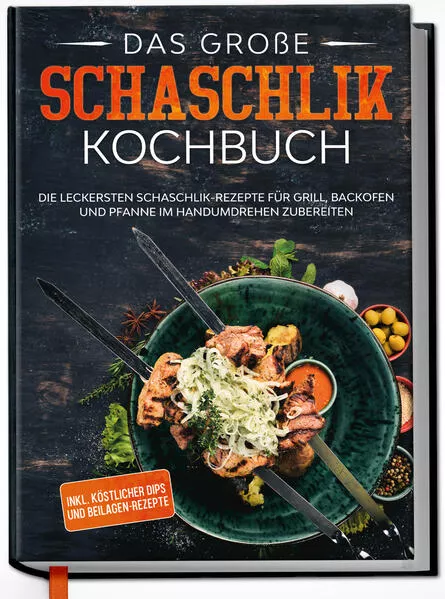Cover: Das große Schaschlik Kochbuch: Die leckersten Schaschlik-Rezepte für Grill, Backofen und Pfanne im Handumdrehen zubereiten | inkl. köstlicher Dips und Beilagen-Rezepte