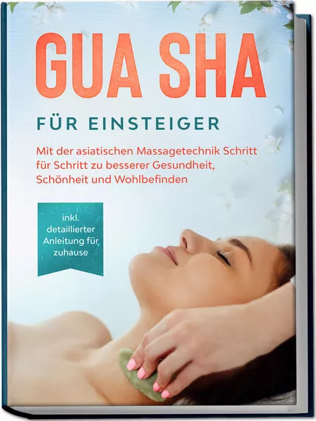 Gua Sha für Einsteiger: Mit der asiatischen Massagetechnik Schritt für Schritt zu besserer Gesundheit, Schönheit und Wohlbefinden - inkl. detaillierter Anleitung für zuhause</a>