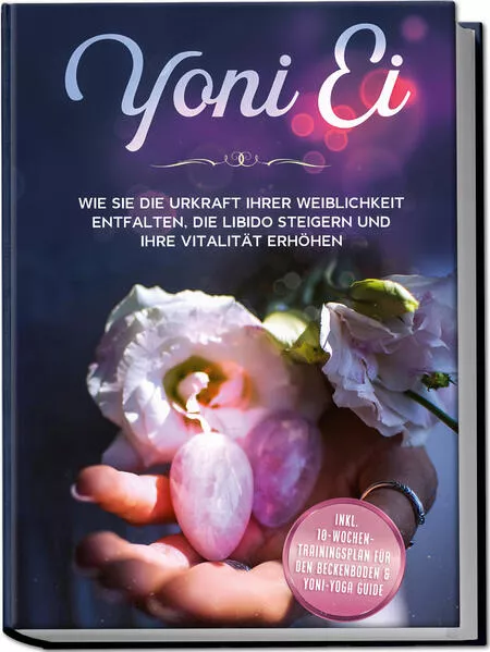 Cover: Yoni Ei: Wie Sie die Urkraft Ihrer Weiblichkeit entfalten, die Libido steigern und Ihre Vitalität erhöhen - inkl. 10-Wochen-Trainingsplan für den Beckenboden und Yoni-Yoga Guide