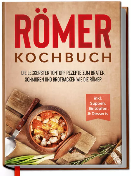 Cover: Römer Kochbuch: Die leckersten Tontopf Rezepte zum Braten, Schmoren und Brotbacken wie die Römer - inkl. Suppen, Eintöpfen & Desserts