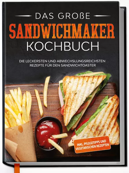 Cover: Das große Sandwichmaker Kochbuch: Die leckersten und abwechslungsreichsten Rezepte für den Sandwichtoaster - inkl. Pflegetipps & vegetarischen Rezepten
