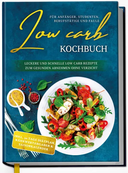 Cover: Low Carb Kochbuch für Anfänger, Studenten, Berufstätige und Faule: Leckere und schnelle Low Carb Rezepte zum gesunden Abnehmen ohne Verzicht