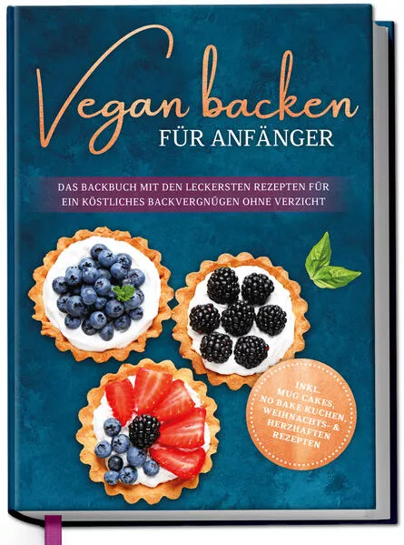Cover: Vegan backen für Anfänger: Das Backbuch mit den leckersten Rezepten für ein köstliches Backvergnügen ohne Verzicht - inkl. Mug Cakes, Weihnachts- & herzhaften Rezepte