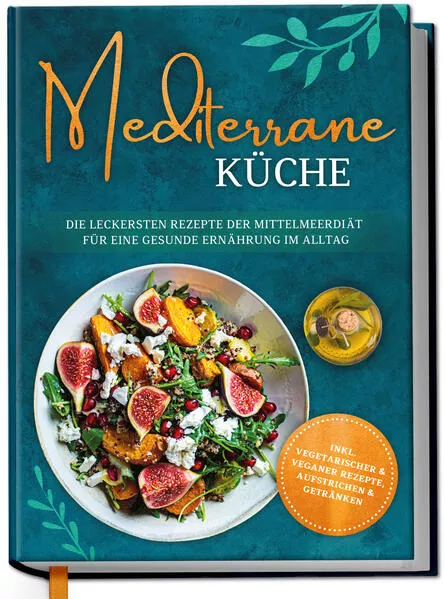 Cover: Mediterrane Küche: Die leckersten Rezepte der Mittelmeerdiät für eine gesunde Ernährung im Alltag