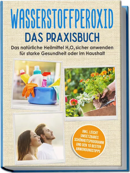 Cover: Wasserstoffperoxid - Das Praxisbuch: Das natürliche Heilmittel H2O2 sicher anwenden für starke Gesundheit oder im Haushalt inkl. leicht umsetzbares Schönheitsprogramm und den 10 besten Anwendungstipps