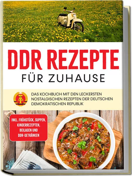 Cover: DDR Rezepte für zuhause: Das Kochbuch mit den leckersten nostalgischen Rezepten der Deutschen Demokratischen Republik - inkl. Frühstück, Suppen, Kinderrezepten, Beilagen und DDR-Getränken