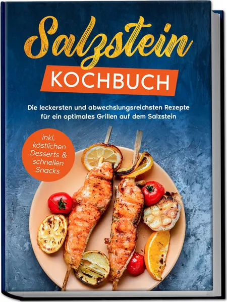 Cover: Salzstein Kochbuch: Die leckersten und abwechslungsreichsten Rezepte für ein optimales Grillen auf dem Salzstein - inkl. köstlichen Desserts & schnellen Snacks