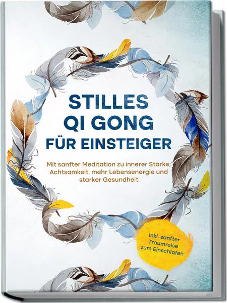 Cover: Stilles Qi Gong für Einsteiger: Mit sanfter Meditation zu innerer Stärke, Achtsamkeit, mehr Lebensenergie und starker Gesundheit - inkl. sanfter Traumreise zum Einschlafen