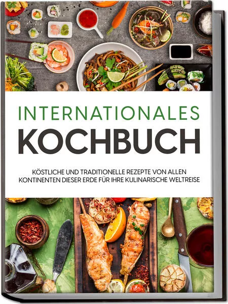 Internationales Kochbuch: Köstliche und traditionelle Rezepte von allen Kontinenten dieser Erde für Ihre kulinarische Weltreise</a>