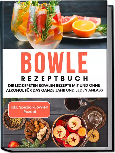 Bowle Rezeptbuch: Die leckersten Bowlen Rezepte mit und ohne Alkohol für das ganze Jahr und jeden Anlass - inkl. Spezial-Bowlen Rezept
