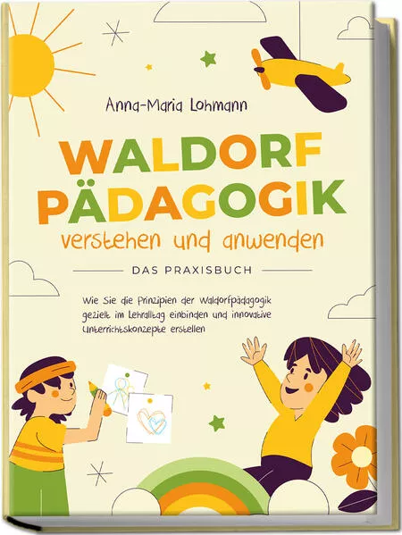Waldorfpädagogik verstehen und anwenden - Das Praxisbuch: Wie Sie die Prinzipien der Waldorfpädagogik gezielt im Lehralltag einbinden und innovative Unterrichtskonzepte erstellen</a>