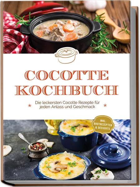 Cover: Cocotte Kochbuch: Die leckersten Cocotte Rezepte für jeden Anlass und Geschmack - inkl. Brotrezepten & Desserts
