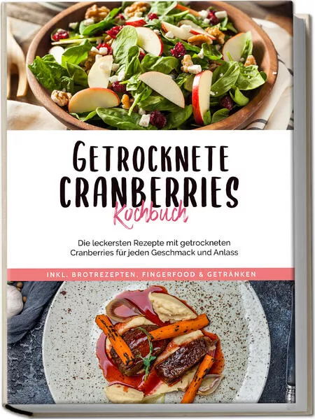 Cover: Getrocknete Cranberries Kochbuch: Die leckersten Rezepte mit getrockneten Cranberries für jeden Geschmack und Anlass - inkl. Brotrezepten, Fingerfood & Getränken