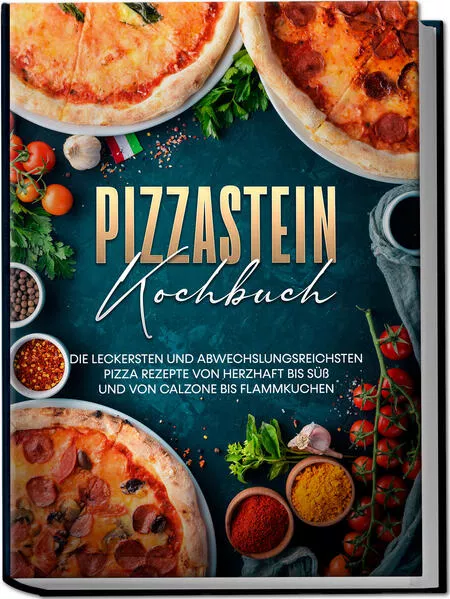 Cover: Pizzastein Kochbuch: Die leckersten und abwechslungsreichsten Pizza Rezepte von herzhaft bis süß und von Calzone bis Flammkuchen
