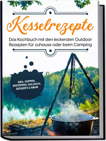 Cover: Kesselrezepte: Das Kochbuch mit den leckersten Outdoor Rezepten für zuhause oder beim Camping– inkl. Suppen, Eintöpfen, Gulasch, Desserts & mehr