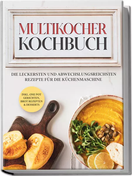 Cover: Multikocher Kochbuch: Die leckersten und abwechslungsreichsten Rezepte für den Multikocher – inkl. One Pot Gerichten, Brot Rezepten & Desserts